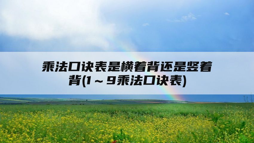 乘法口诀表是横着背还是竖着背(1～9乘法口诀表)