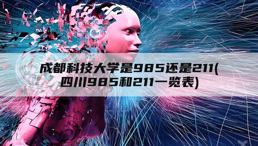 成都科技大学是985还是211(四川985和211一览表)