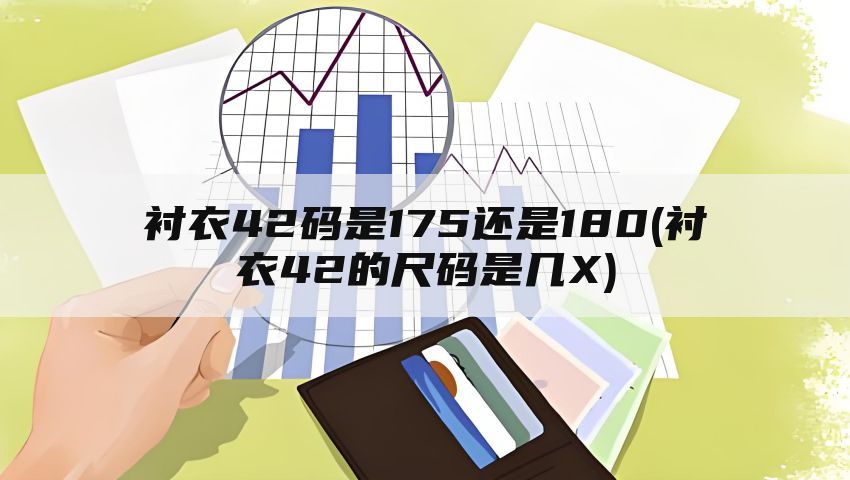 衬衣42码是175还是180(衬衣42的尺码是几X)