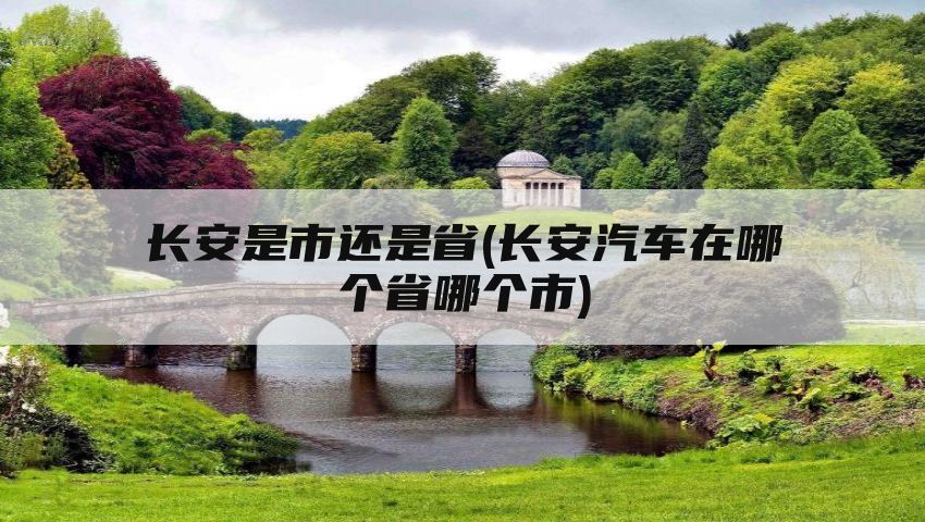 长安是市还是省(长安汽车在哪个省哪个市)