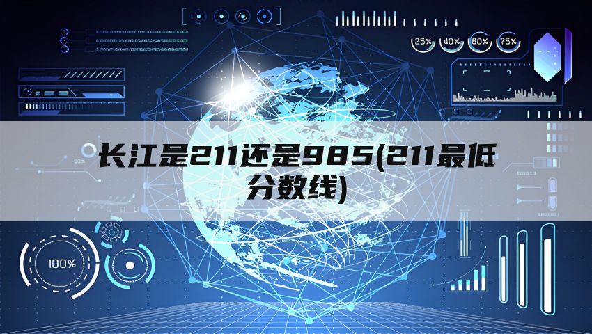 长江是211还是985(211最低分数线)