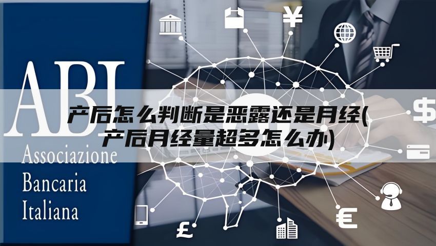 产后怎么判断是恶露还是月经(产后月经量超多怎么办)